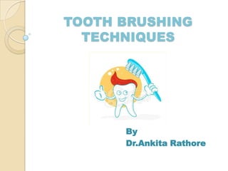 TOOTH BRUSHING
TECHNIQUES
By
Dr.Ankita Rathore
 