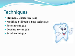 Techniques
 Stillman , Charters & Bass
 Modified Stillman & Bass technique
 Fones technique
 Leonard technique
 Scrub technique
 