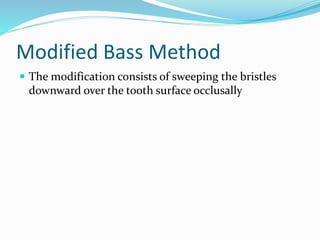 Modified Bass Method
 The modification consists of sweeping the bristles
downward over the tooth surface occlusally
 