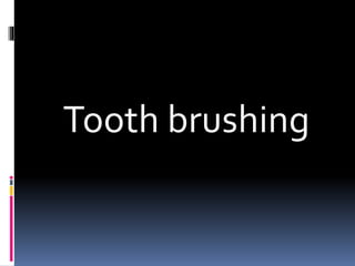 Tooth brushing
 