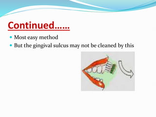 Continued……
 Most easy method
 But the gingival sulcus may not be cleaned by this
 