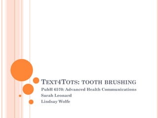 TEXT4TOTS: TOOTH BRUSHING
PubH 6570: Advanced Health Communications
Sarah Leonard
Lindsay Wolfe
 