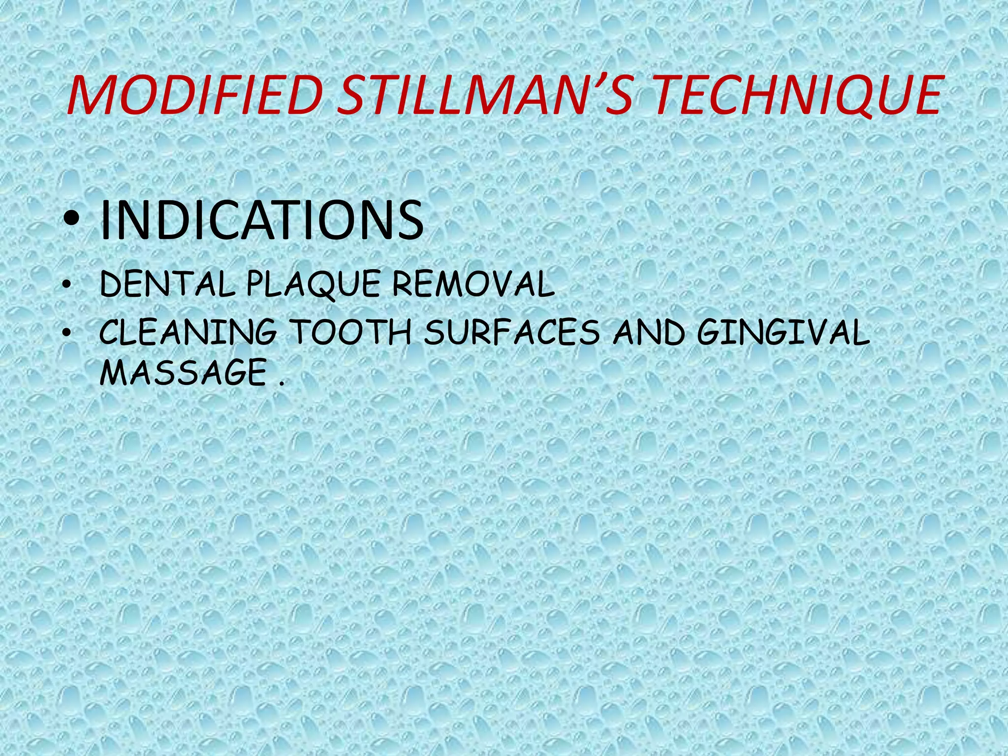 MODIFIED STILLMAN’S TECHNIQUE
• INDICATIONS
• DENTAL PLAQUE REMOVAL
• CLEANING TOOTH SURFACES AND GINGIVAL
MASSAGE .

 