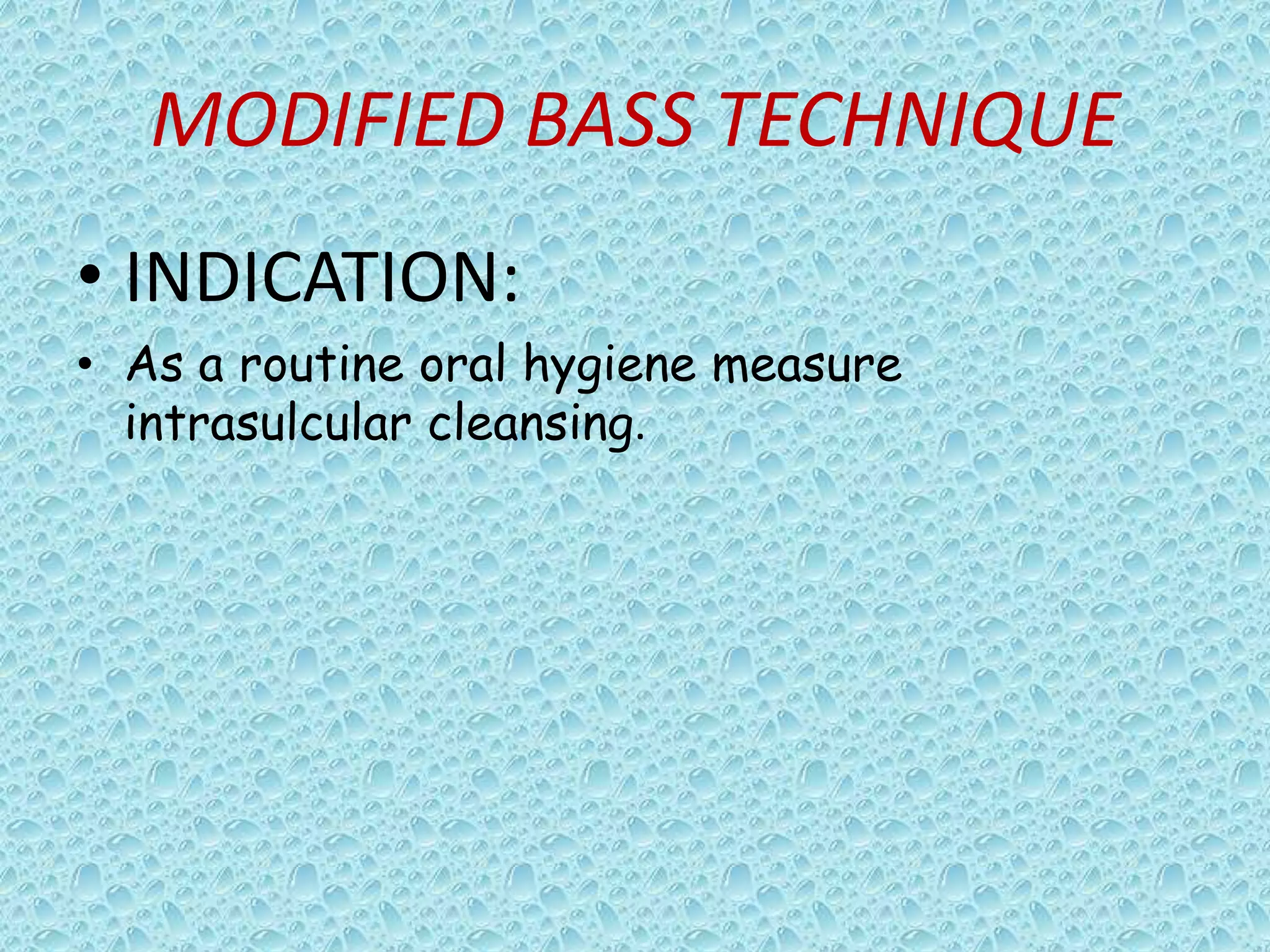 MODIFIED BASS TECHNIQUE
• INDICATION:
• As a routine oral hygiene measure
intrasulcular cleansing.

 