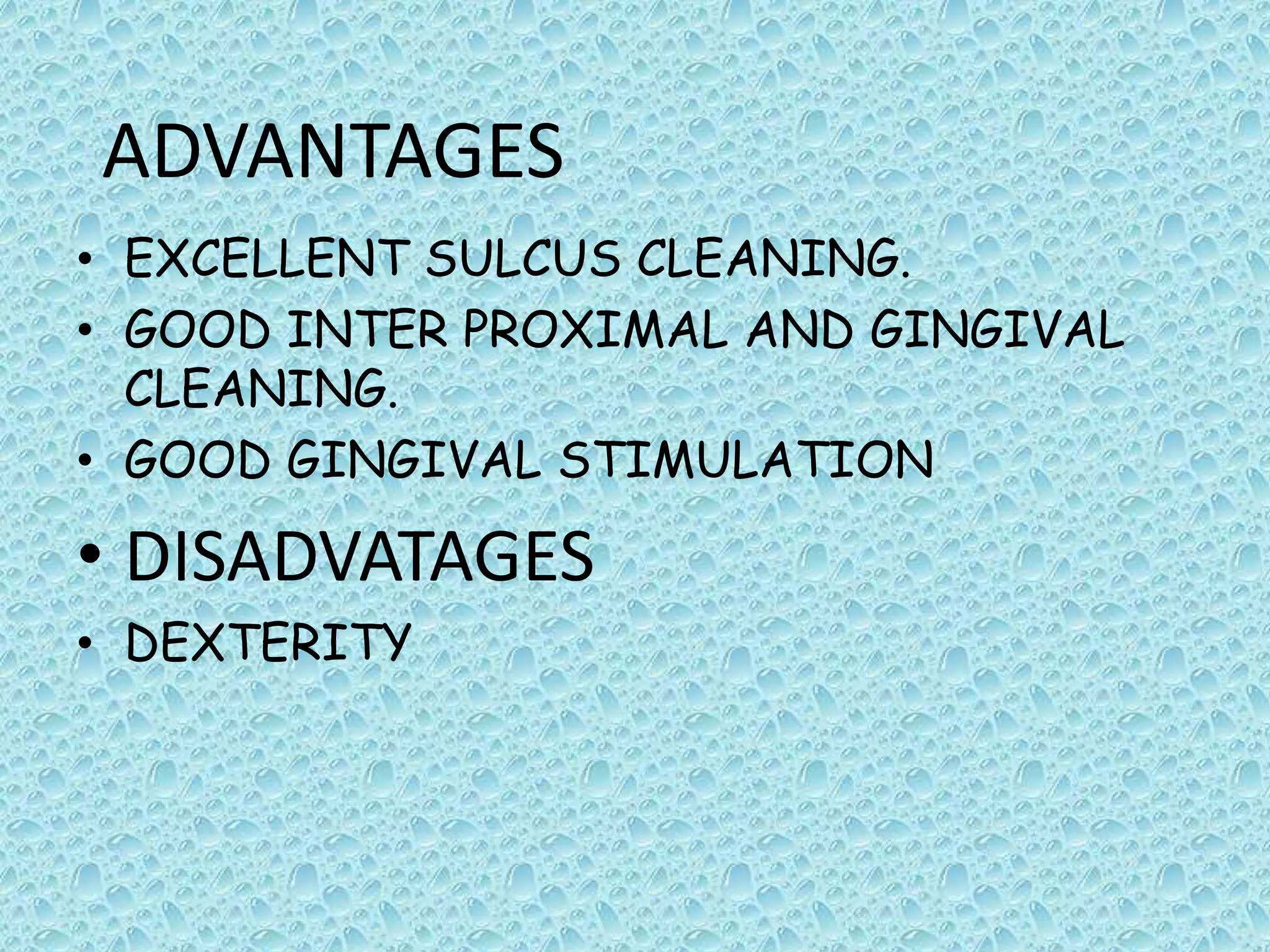 ADVANTAGES
• EXCELLENT SULCUS CLEANING.
• GOOD INTER PROXIMAL AND GINGIVAL
CLEANING.
• GOOD GINGIVAL STIMULATION

• DISADVATAGES
• DEXTERITY

 