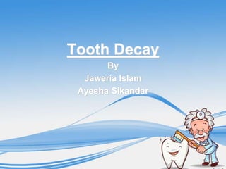 Tooth Decay
       By
  Jaweria Islam
 Ayesha Sikandar
 