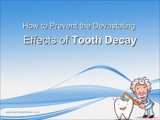How to Prevent the Devastating
           Effects of Tooth Decay




www.dentaloptimizer.com
 