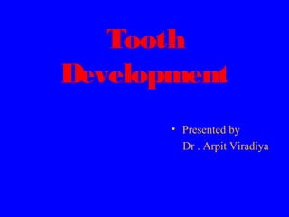 Tooth
Development
• Presented by
Dr . Arpit Viradiya
 