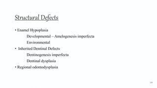 Structural Defects1
• Enamel Hypoplasia
Developmental – Amelogenesis imperfecta
Environmental
• Inherited Dentinal Defects
Dentinogenesis imperfecta
Dentinal dysplasia
• Regional odontodysplasia
128
 