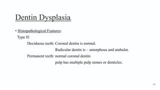 Dentin Dysplasia9
• Histopathological Features:
Type II:
Deciduous teeth: Coronal dentin is normal.
Radicular dentin is – amorphous and atubular.
Permanent teeth: normal coronal dentin
pulp has multiple pulp stones or denticles.
158
 