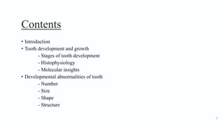 Contents
• Introduction
• Tooth development and growth
- Stages of tooth development
- Histophysiology
- Molecular insights
• Developmental abnormalities of tooth
- Number
- Size
- Shape
- Structure
2
 