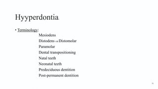 Hyyperdontia4
• Terminology:
Mesiodens
Distodens OR Distomolar
Paramolar
Dental transpositioning
Natal teeth
Neonatal teeth
Predeciduous dentition
Post-permanent dentition
76
 