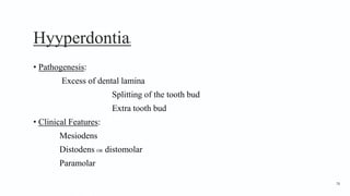 Hyyperdontia6
• Pathogenesis:
Excess of dental lamina
Splitting of the tooth bud
Extra tooth bud
• Clinical Features:
Mesiodens
Distodens OR distomolar
Paramolar
78
 