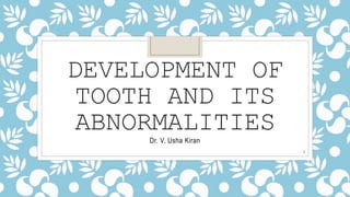 DEVELOPMENT OF
TOOTH AND ITS
ABNORMALITIES
Dr. V. Usha Kiran
1
 