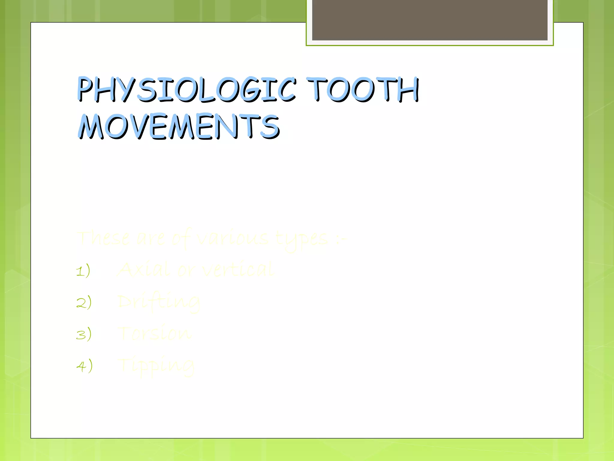 PPHHYYSSIIOOLLOOGGIICC TTOOOOTTHH 
MMOOVVEEMMEENNTTSS 
These are of various types :- 
1) Axial or vertical 
2) Drifting 
3) Torsion 
4) Tipping 
 