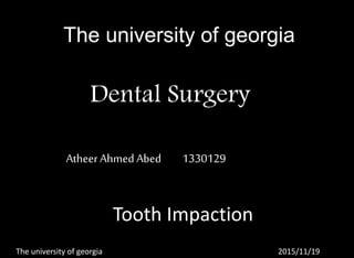 Tooth Impaction
Dental Surgery
Atheer Ahmed Abed 1330129
The university of georgia 2015/11/19
The university of georgia
 