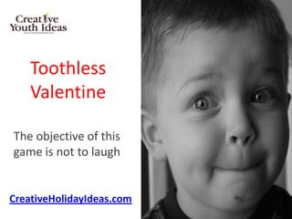 Toothless
    Valentine

The objective of this
game is not to laugh


CreativeHolidayIdeas.com
 