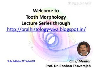 Welcome to
Tooth Morphology
Lecture Series through
http://oralhistology-viva.blogspot.in/
Chief Mentor
Prof. Dr. Rooban Thavarajah
To be Initiated 23rd July 2013
 
