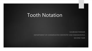 Tooth Notation
SHUBHAM PARMAR
DEPARTMENT OF CONSERVATIVE DENTISTRY AND ENDODONTICS
SECOND YEAR
 
