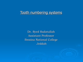Tooth numbering systems Dr. Syed Sadatullah Assistant Professor Ibnsina National College Jeddah 