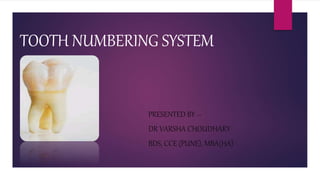 TOOTH NUMBERING SYSTEM
PRESENTED BY --
DR VARSHA CHOUDHARY
BDS, CCE (PUNE), MBA(HA)
 