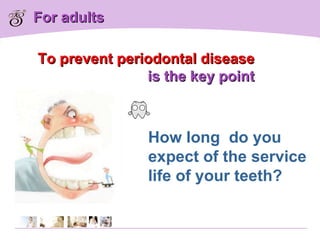 For adults How long  do you expect of the service life of your teeth? To prevent periodontal disease  is the key point 