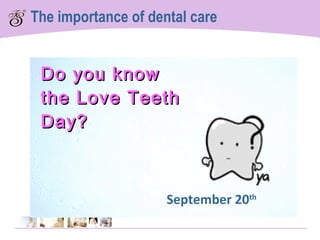 Do you know  the Love Teeth Day?  September 20 th The importance of dental care 