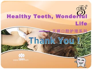 Healthy Teeth, Wonderful Life —— 天狮口腔护理系列 Thank You ! www.tiens.com 
