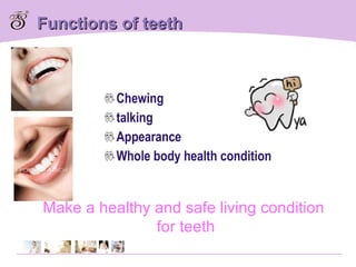 Functions of teeth Chewing talking Appearance Whole body health condition Make a healthy and safe living condition for teeth 