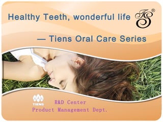 Healthy Teeth, wonderful life     — Tiens Oral Care Series R&D Center Product Management Dept. 