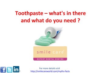 Toothpaste – what's in there and what do you need ? For more details visit  http:// smilecareworld.com /myths-facts 