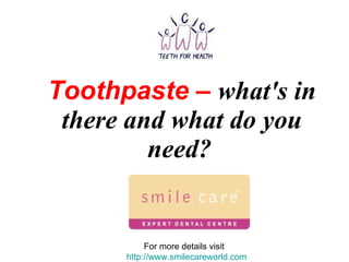 Toothpaste –   what's in there and what do you need?   For more details visit  http://www.smilecareworld.com 