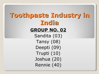 Toothpaste Industry in India GROUP NO. 02 Sandita (03) Tansy (08) Deepti (09) Trupti (10) Joshua (20) Rennie (40) 