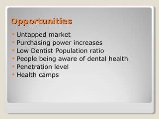 Opportunities Untapped market Purchasing power increases Low Dentist Population ratio People being aware of dental health Penetration level Health camps 