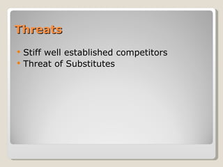 Threats Stiff well established competitors Threat of Substitutes 