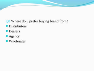 Q8 Where do u prefer buying brand from?
Distributers
Dealers
Agency
Wholesaler
 