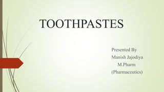 TOOTHPASTES
Presented By
Manish Jajodiya
M.Pharm
(Pharmaceutics)
 