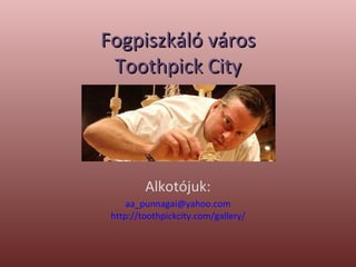 Fogpiszkáló város Toothpick City Alkotójuk: [email_address] http://toothpickcity.com/gallery/ 