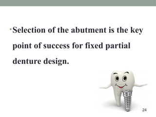 •Selection of the abutment is the key
point of success for fixed partial
denture design.
24
 
