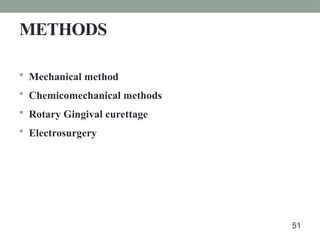 METHODS
 Mechanical method
 Chemicomechanical methods
 Rotary Gingival curettage
 Electrosurgery
51
 