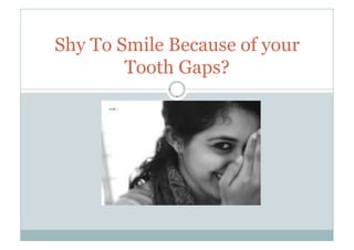 Shy To Smile Because of your
Tooth Gaps?
 