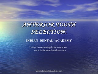 ANTERIOR TOOTHANTERIOR TOOTH
SELECTION.SELECTION.
INDIAN DENTAL ACADEMY
Leader in continuing dental education
www.indiandentalacademy.com
www.indiandentalacademy.comwww.indiandentalacademy.com
 
