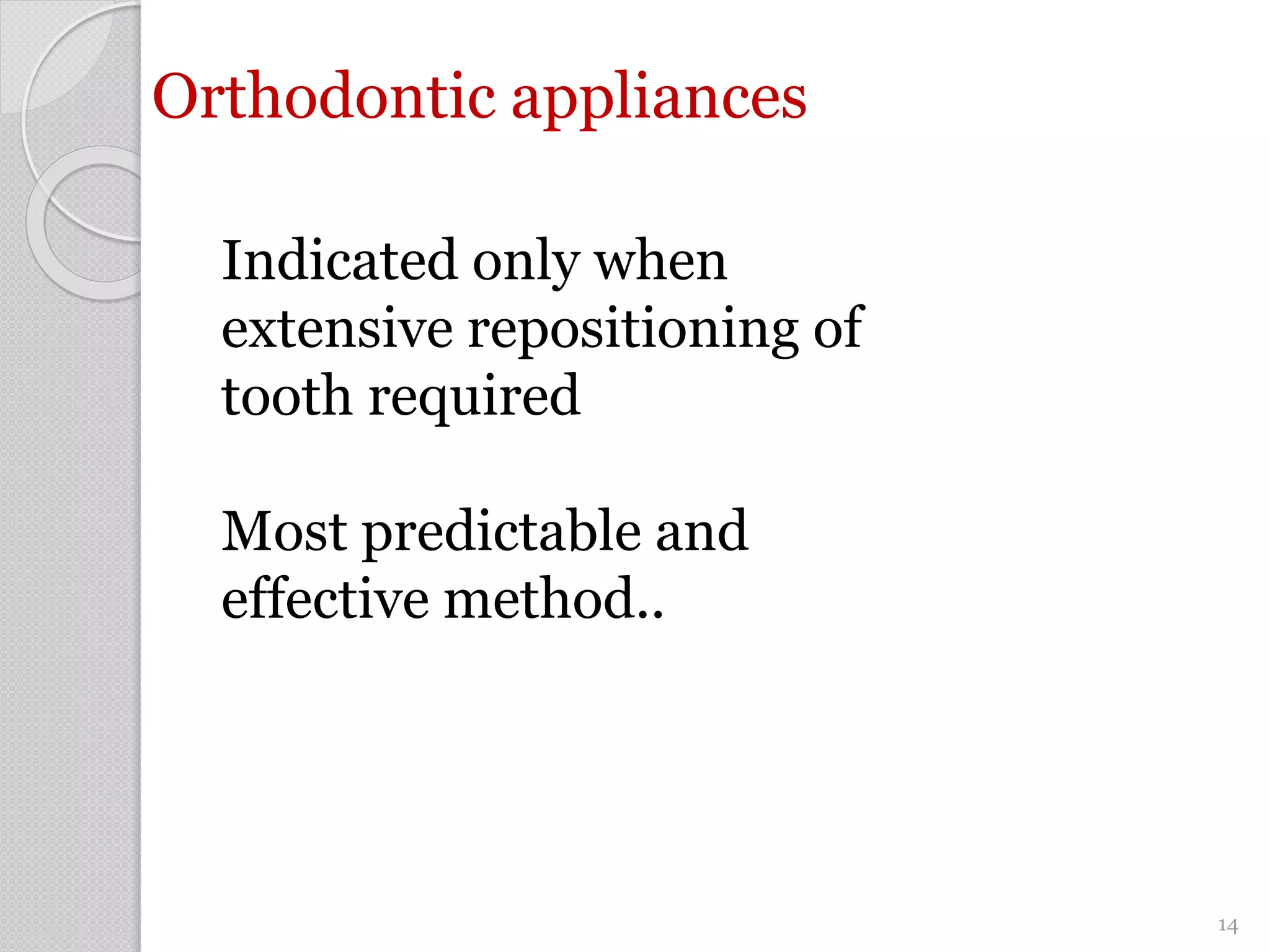 Orthodontic appliances
Indicated only when
extensive repositioning of
tooth required
Most predictable and
effective method..
14
 