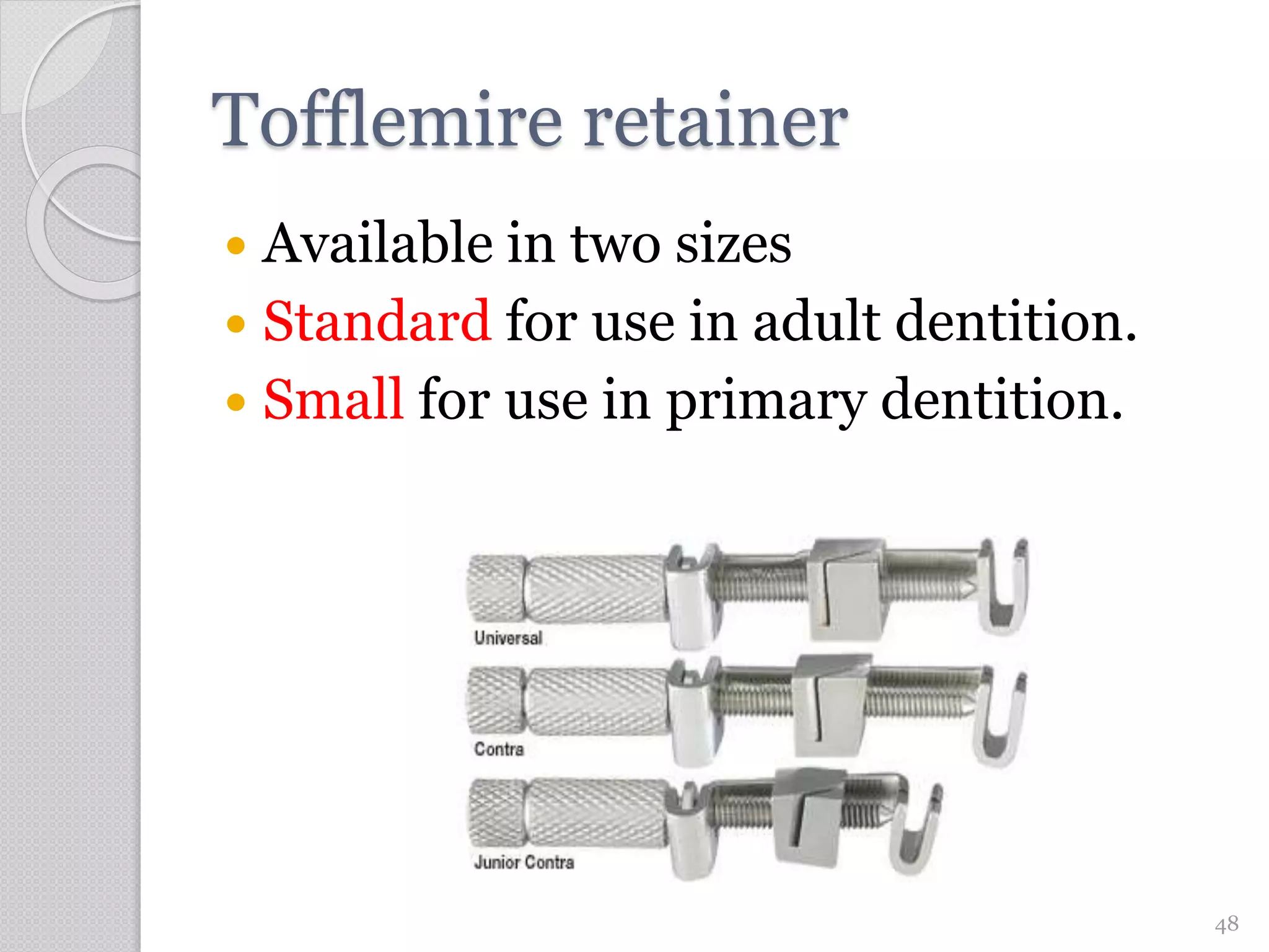 Tofflemire retainer
 Available in two sizes
 Standard for use in adult dentition.
 Small for use in primary dentition.
48
 