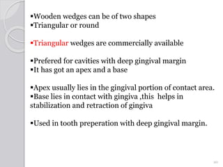 Wooden wedges can be of two shapes
Triangular or round
Triangular wedges are commercially available
Prefered for cavit...