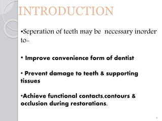 INTRODUCTION
•Seperation of teeth may be necessary inorder
to-
• Improve convenience form of dentist
• Prevent damage to t...