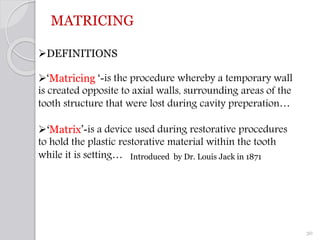 MATRICING
DEFINITIONS
‘Matricing ‘-is the procedure whereby a temporary wall
is created opposite to axial walls, surroun...