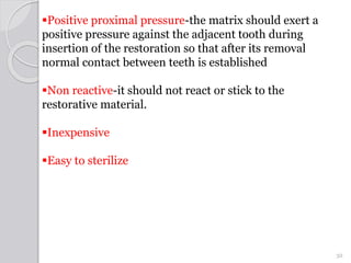 Positive proximal pressure-the matrix should exert a
positive pressure against the adjacent tooth during
insertion of the...