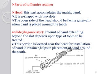 Parts of tofflemire retainer
Head: this part accomadates the matrix band.
It is u-shaped with two slots
The open side ...