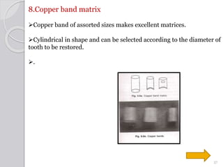 8.Copper band matrix
Copper band of assorted sizes makes excellent matrices.
Cylindrical in shape and can be selected ac...